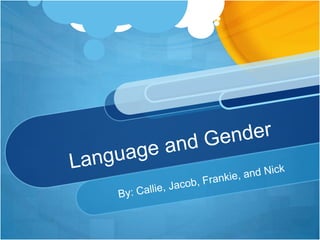 Language and Gender By: Callie, Jacob, Frankie, and Nick 