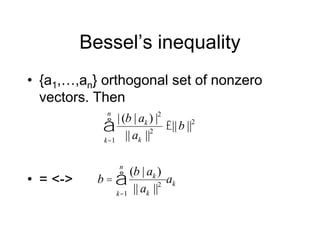 Bessel’s inequality
• {a1,…,an} orthogonal set of nonzero
vectors. Then
• = <->
|(b | ak ) |2
|| ak ||2
k=1
n
å £||b ||2
b =
(b | ak )
|| ak ||2
k=1
n
å ak
 