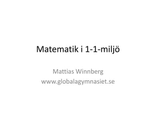 Matematik i 1-1-miljö

   Mattias Winnberg
 www.globalagymnasiet.se
 