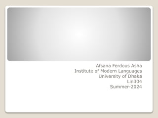 Afsana Ferdous Asha
Institute of Modern Languages
University of Dhaka
Lin304
Summer-2024
 