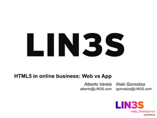 HTML5 in online business: Web vs App
                          Alberto Varela Iñaki Gorostiza
                        alberto@LIN3S.com   igorostiza@LIN3S.com
 