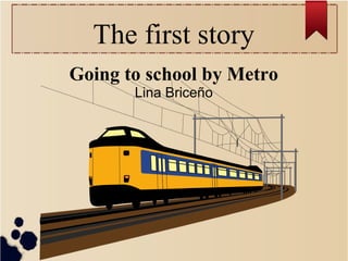 The first story
Going to school by Metro
Lina Briceño
 
