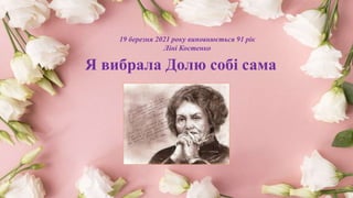 Я вибрала Долю собі сама
19 березня 2021 року виповнюється 91 рік
Ліні Костенко
 