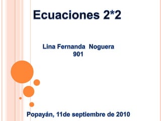 Ecuaciones 2*2 Lina Fernanda  Noguera 901 Popayán, 11de septiembre de 2010 