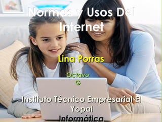 Normas y Usos Del
     Internet

         Lina Porras
           Octavo
             G

Instituto Técnico Empresarial El
              Yopal
           Informática
 