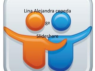 Lina Alejandra cepeda
8ª
Slideshare
 