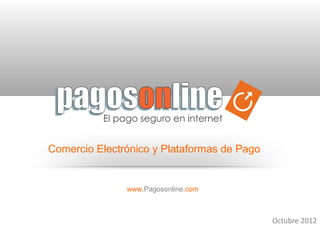 Comercio Electrónico y Plataformas de Pago


                           www.Pagosonline.com



                                                         Octubre 2012
12/13/12                 www.latinamericanpayments.com         1
 