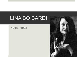 LINA BO BARDI 
1914- 1992 
 