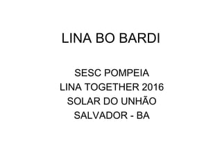 LINA BO BARDI
SESC POMPEIA
LINA TOGETHER 2016
SOLAR DO UNHÃO
SALVADOR - BA
 