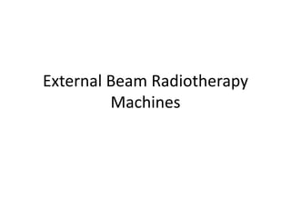 External Beam Radiotherapy
Machines
 