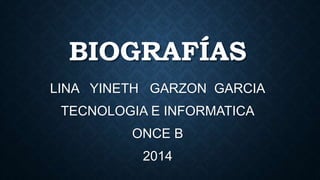 BIOGRAFÍAS 
LINA YINETH GARZON GARCIA 
TECNOLOGIA E INFORMATICA 
ONCE B 
2014 
 