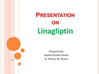 PRESENTATION
ON
Linagliptin
Prepared by:
Biplob Kumar Sarker
B. Pharm, M. Pharm
 