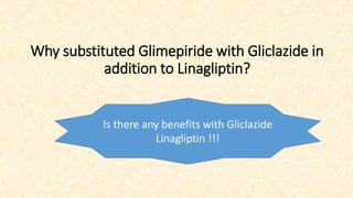 Why substituted Glimepiride with Gliclazide in
addition to Linagliptin?
Is there any benefits with Gliclazide
Linagliptin !!!
 
