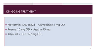 ON-GOING TREATMENT
 Metformin 1000 mg/d - Glimepiride 2 mg OD
 Rosuva 10 mg OD + Aspirin 75 mg
 Telmi 40 + HCT 12.5mg OD
5
 