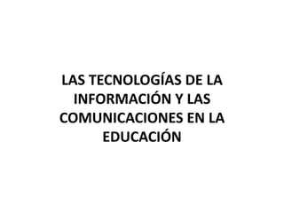 LAS TECNOLOGÍAS DE LA INFORMACIÓN Y LAS COMUNICACIONES EN LA EDUCACIÓN 