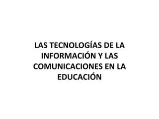 LAS TECNOLOGÍAS DE LA INFORMACIÓN Y LAS COMUNICACIONES EN LA EDUCACIÓN 