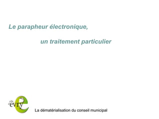 La dématérialisation du conseil municipal 
Le parapheur électronique, un traitement particulier 
 