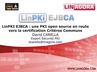 LinPKI EJBCA : une PKI open source en route
   vers la certification Critères Communs
                 David CARELLA
              Expert Sécurité PKI
             dcarella@linagora.com




                                     WWW.LINAGORA.COM
 