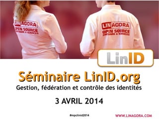 #mpclinid2014
Séminaire LinID.orgSéminaire LinID.org
Gestion, fédération et contrôle des identités
3 AVRIL 2014
WWW.LINAGORA.COM
 