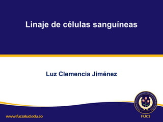 Linaje de células sanguíneas
Luz Clemencia Jiménez
 