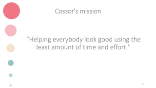 “Helping everybody look good using the
least amount of time and effort."
Cossor's mission
15
 