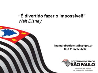 linamarabattistella@sp.gov.br
Tel.: 11 5212-3700
“É divertido fazer o impossível!”
Walt Disney
 