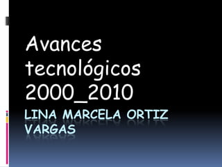 Lina marcela Ortiz Vargas Avances tecnológicos 2000_2010 