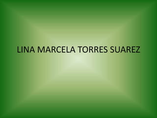 LINA MARCELA TORRES SUAREZ 
 
