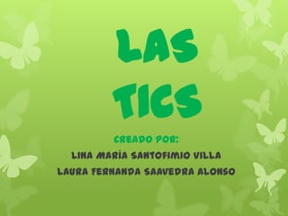 LAS
TICS
Creado por:
Lina María Santofimio Villa
Laura Fernanda Saavedra Alonso

 