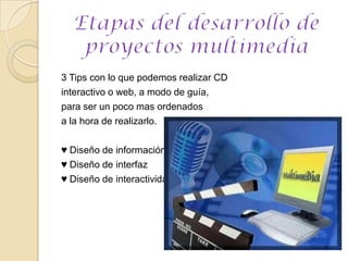 3 Tips con lo que podemos realizar CD interactivo o web, a modo de guía, para ser un poco mas ordenados a la hora de realizarlo. ♥ Diseño de información♥ Diseño de interfaz♥ Diseño de interactividadEtapas del desarrollo de proyectos multimedia 