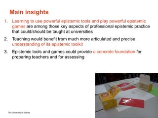 The University of Sydney Page 12
Main insights
1. Learning to use powerful epistemic tools and play powerful epistemic
gam...