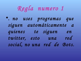 Regla  numero 1 . no  uses  programas  que  siguen  automáticamente  a  quienes  te siguen  en  twitter, esto  una  red  social, no una  red  de  Bots.   
