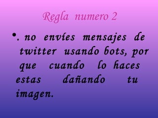 Regla  numero 2 . no  envíes  mensajes  de  twitter  usando bots, por  que  cuando  lo haces  estas  dañando  tu  imagen.   
