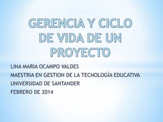 LINA MARIA OCAMPO VALDES

MAESTRIA EN GESTION DE LA TECNOLOGÍA EDUCATIVA
UNIVERSIDAD DE SANTANDER
FEBRERO DE 2014

 