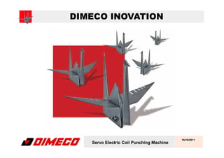 DIMECO INOVATION




                                          15/10/2011
   Servo Electric Coil Punching Machine
 