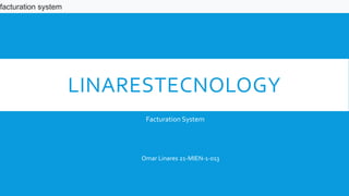 LINARESTECNOLOGY
Facturation System
Omar Linares 21-MIEN-1-013
facturation system
 