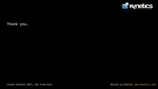 Nicola La Gloria, www.kynetics.comLinaro Connect 2017, San Francisco
Thank you.
 