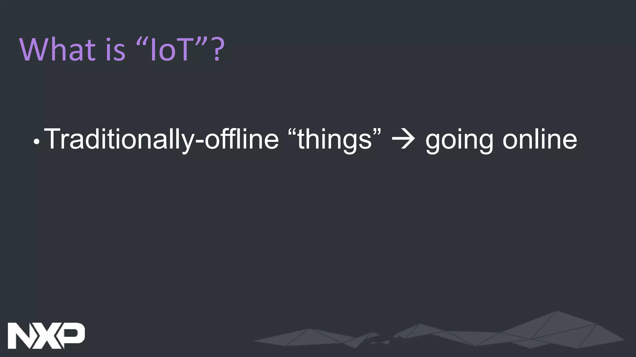 What is “IoT”?
•Traditionally-offline “things”  going online
 