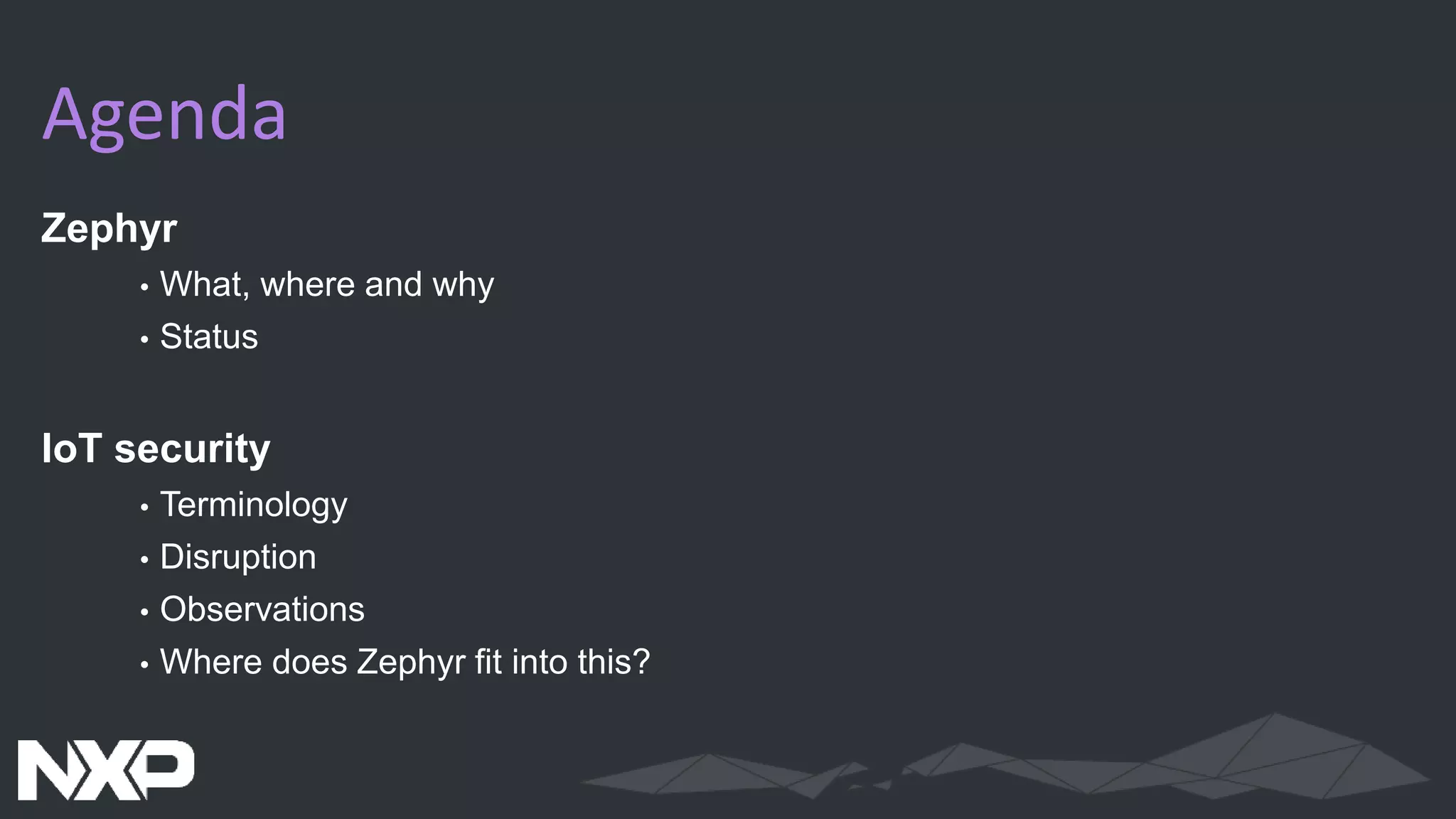 Zephyr
• What, where and why
• Status
IoT security
• Terminology
• Disruption
• Observations
• Where does Zephyr fit into this?
Agenda
 