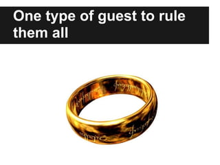 One type of guest to rule
them all
 