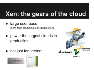 Xen: the gears of the cloud
● large user base
  more than 10 million individuals users


● power the largest clouds in
  p...