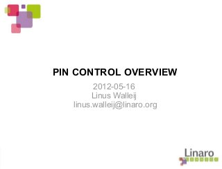 PIN CONTROL OVERVIEW
2012-05-16
Linus Walleij
linus.walleij@linaro.org
 