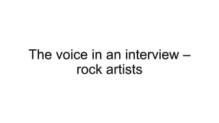 The voice in an interview –
rock artists

 