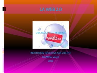 LA WEB 2.0



    LINA PAOLA SOTO BENUMEA




INSTITUCIÓN EDUCATIVA SAN VICENTE
         PALMIRA, VALLE
              2012
 