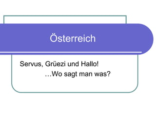 Österreich

Servus, Grüezi und Hallo!
        …Wo sagt man was?
 