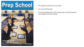 •

This magazine uses blue as a main colour.

•

It is a very calming colour.

•

It is also associated with IT, which greatly links in with the topic this
main magazine will be discussing

 