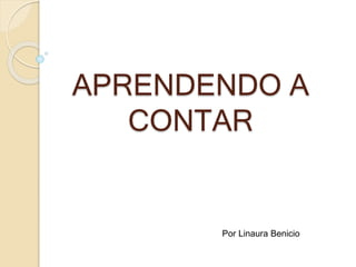 APRENDENDO A 
CONTAR 
Por Linaura Benicio 
 