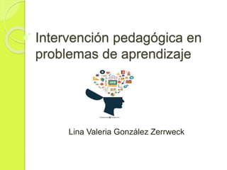 Intervención pedagógica en
problemas de aprendizaje
Lina Valeria González Zerrweck
 
