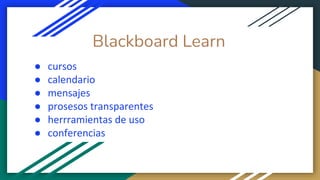 Blackboard Learn
● cursos
● calendario
● mensajes
● prosesos transparentes
● herrramientas de uso
● conferencias
 