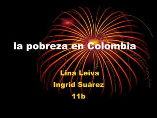 la pobreza en Colombia  Lina Leiva Ingrid Suárez 11b 